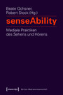 senseAbility - Mediale Praktiken des Sehens und Hörens