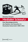 Medialer Schmutz - Eine Skandalgeschichte des Nackten und Sexuellen im Deutschen Kaiserreich 1890-1914